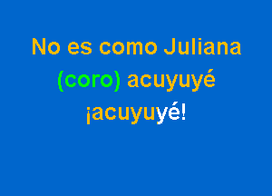 Noescomo hmana
(coro)acuyuy

iacuyuy !