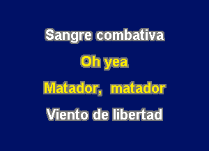 Sangre combativa

Oh yea
Matador, matador

Viento de libertad