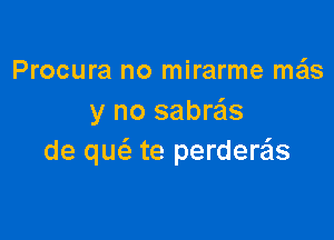 Procura no mirarme me'ls
y no sabr'cis

de quc'e te perdere'Is