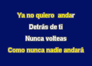 Ya no quiero andar

Detras de ti
Nunca volteas

Como nunca nadie andara