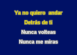 Ya no quiero andar

Detras de ti
Nunca volteas

Nunca me miras