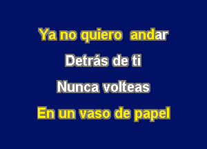 Ya no quiero andar
Detras de ti

Nunca volteas

En un vaso de papel