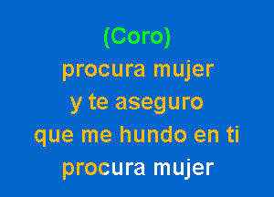 (Coro)
procura mujer

y te aseguro
que me hundo en ti
procura mujer