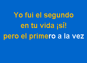 Yo fui el segundo
en tu vida isi!

pero el primero a la vez