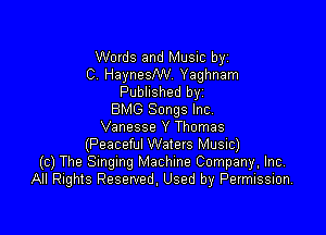 Words and Music byz
C. HaynesNV. Yaghnam
Published byz
BMG Songs Inc.

Vanesse Y Thomas
(Peaceful Waters Music)
(c) The Smgmg Machine Company, Inc,
All Rights Reserved. Used by Permission.