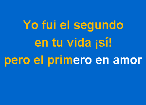 Yo fui el segundo
en tu Vida isi!

pero el primero en amor