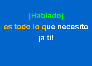 (Hablado)
es todo lo que necesito

5a ti!