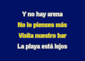Y no hay arena
No lo pienses mas

Visita nuestro bar

La playa esta lejos