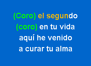 (Coro) el segundo
(coro) en tu Vida

aqui he venido
a curar tu alma