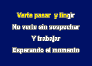 Verte pasar y fingir
No verte sin sospechar

Y trabajar

Esperando el momento