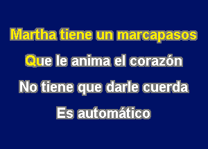 Martha tiene un marcapasos
Que le anima el corazfm
N0 tiene que darle cuerda

Es automation