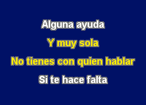 Alguna ayuda

Y muy sola
No tienes con quien hablar

Si te hace falta