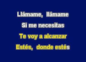 Llamame, llamame

Si me necesitas

Te voy a alcanzar

Estt'es, donde estt'as