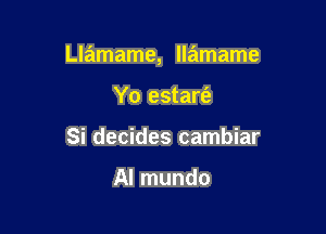 Llamame, llamame

Yo estarie
Si decides cambiar

Al mundo