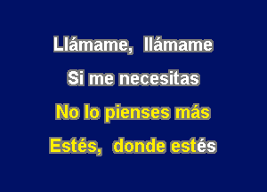 Llamame, llamame

Si me necesitas

No lo pienses mas

Estt'es, donde estt'as