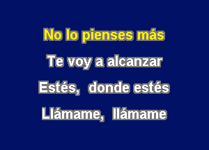 No In pienses mas

Te voy a alcanzar
Este'as, donde estt'es

Llamame, llamame