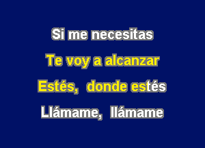 Si me necesitas

Te voy a alcanzar

Este'as, donde estt'es

Llamame, llamame