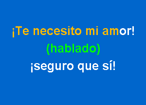 iTe necesito mi amor!
(hablado)

iseQUl'O que Si!