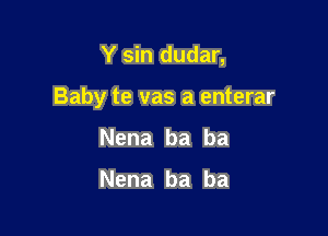 Y sin dudar,

Baby te vas a enterar

Nena ba ba

Nena ba ba