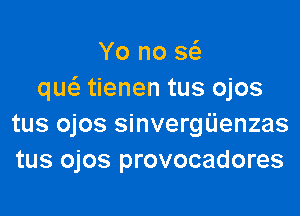 Yo no 5w
qw tienen tus ojos

tus ojos sinvergijenzas
tus ojos provocadores