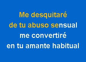 Me desquitaw
de tu abuso sensual

me convertw
en tu amante habitual