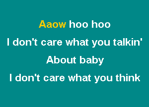 Aaow hoo hoo
I don't care what you talkin'
About baby

I don't care what you think