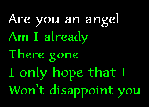 Are you an angel
Am I already

There gone
I only hope that I

Won't disappoint you