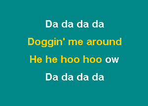 Da da da da

Doggin' me around

He he hoo hoo ow
Da da da da