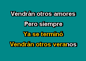 Vendran otros amores

Pero siempre

Ya se terminc')

Vendran otros veranos