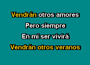 Vendran otros amores

Pero siempre

En mi ser vivira

Vendran otros veranos