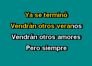 Ya se terminb
Vendran otros veranos

Vendran otros amores

Pero siempre