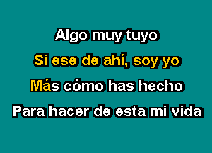 Algo muy tuyo

Si ese de ahi, soy yo

Me'ls cdmo has hecho

Para hacer de esta mi vida