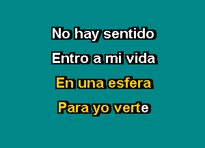 No hay sentido
Entro a mi Vida

En una esfera

Para yo verte