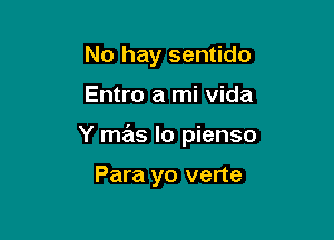 No hay sentido

Entro a mi Vida

Y mas lo pienso

Para yo verte