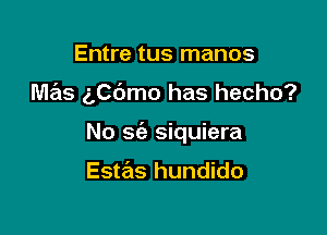 Entre tus manos

mas aedmo has hecho?

No sie siquiera

Estas hundido