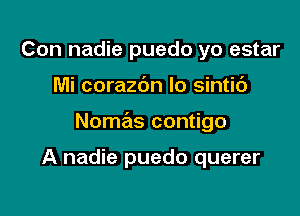 Con nadie puedo yo estar

Mi corazbn Io sintic')

Nomas contigo

A nadie puedo querer