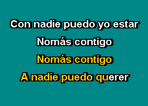 Con nadie puedo yo estar

Nomas contigo

Nomas contigo

A nadie puedo querer