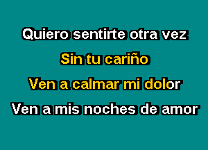 Quiero sentirte otra vez
Sin tu cariFIo
Ven a calmar mi dolor

Ven a mis noches de amor