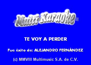 TE VOY A PERDER

Fue indie dcz mmouo FERNMDEZ

(c) MMVIII Multimusic SA. de (LU.