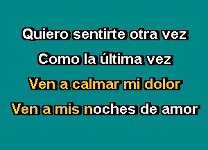 Quiero sentirte otra vez
Como la l'Jltima vez
Ven a calmar mi dolor

Ven a mis noches de amor