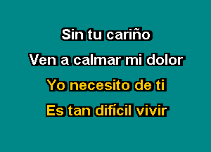 Sin tu caritio
Ven a calmar mi dolor

Yo necesito de ti

Es tan dificil vivir