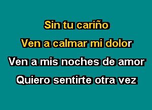 Sin tu cariFIo
Ven a calmar mi dolor
Ven a mis noches de amor

Quiero sentirte otra vez