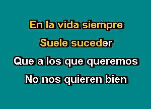 En la Vida siempre
Suele suceder

Que a los que queremos

No nos quieren bien