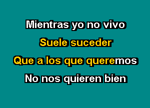 Mientras yo no vivo
Suele suceder

Que a los que queremos

No nos quieren bien