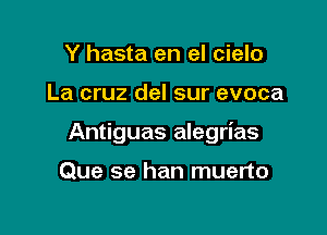 Y hasta en el cielo

La cruz del sur evoca

Antiguas alegrias

Que 5e han muerto