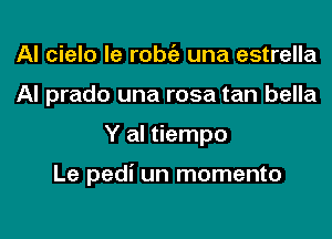 Al cielo le l'Obi'E una estrella
Al prado una rosa tan bella
Y al tiempo

Le pedi un momento