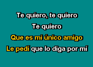 Te quiero, te quiero
Te quiero

Que es mi (mico amigo

Le pedi que lo diga por mi