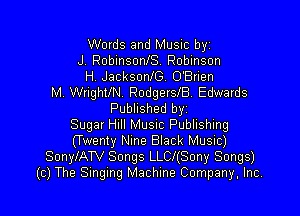 Words and Music byi
J RobinsonlS Robinson
H. Jacksoan. OBnen
M Wrighth RodgerslB Edwards

Published by
Sugar Hill Music Publishing
(Twenty Nine Black Music)
SonylATV Songs LLCl(Sony Songs)
(c) The Singing Machine Company, Inc