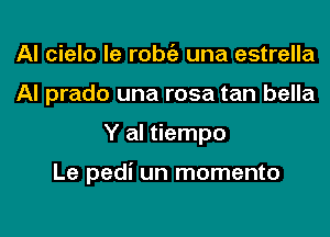 Al cielo le l'Obi'E una estrella
Al prado una rosa tan bella
Y al tiempo

Le pedi un momento