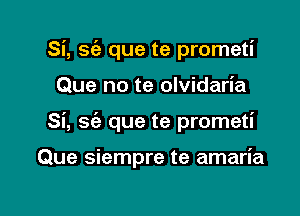 Si, sc'e que te prometi
Que no te olvidaria

Si, 869 que te prometi

Que siempre te amaria